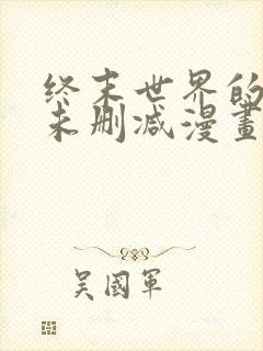 终末世界的后宫未删减漫画在线看