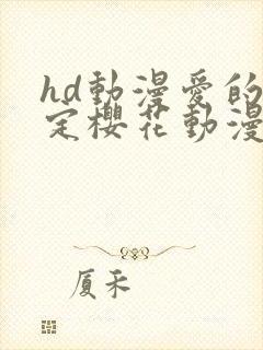 hd动漫爱的预定樱花动漫