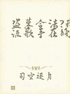 盗墓合法?我顶流歌手在线盗墓在线收听