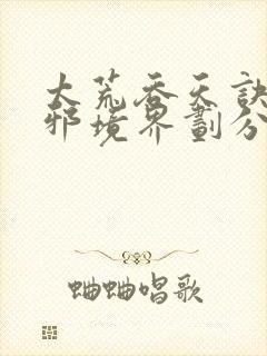 太荒吞天诀柳无邪境界划分