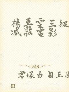 杨嘉雯三级无删减版电影