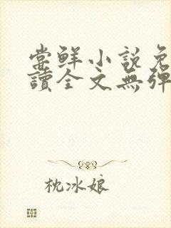 尝鲜小说免费阅读全文无弹窗