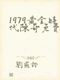 1979黄金时代陈奇免费阅读