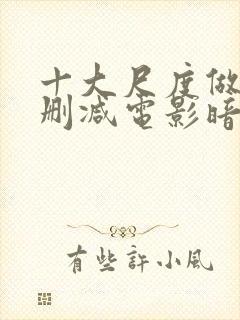 十大尺度做爰未删减电影暗欲