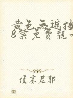 黄色无遮挡女18禁免费观看