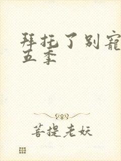 拜托了别宠我第五季封面