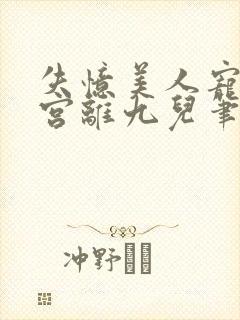 失忆美人宠冠六宫离九儿笔趣阁