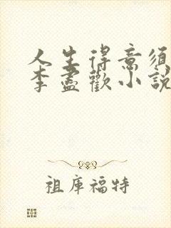 人生得意须尽欢李尽欢小说免费阅读