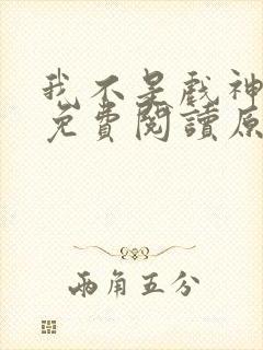 我不是戏神小说免费阅读原文