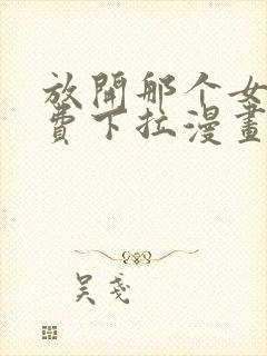 放开那个女巫免费下拉漫画