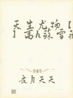 天生尤物【快穿】高h苏雪薇封面