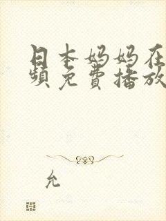 日本妈妈在线视频免费播放