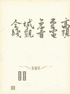 全城免费高清在线观看电视剧全集更