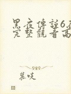 黑夜传说6在线完整观看高清国语