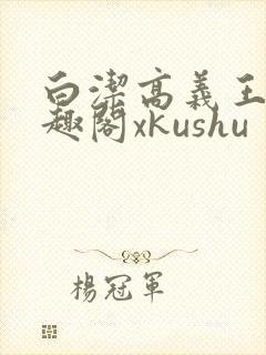 白洁高义王申笔趣阁xkushu