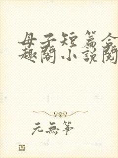 母子短篇合集笔趣阁小说阅读