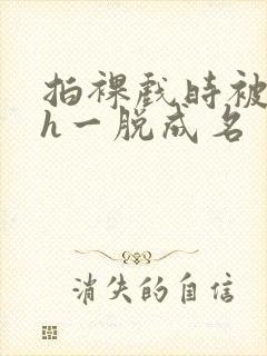 拍裸戏时被c了h一脱成名封面