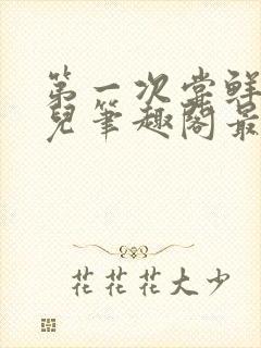 第一次尝鲜江漓儿笔趣阁最新章节更