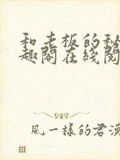 和老板的秘密笔趣阁在线阅读免费