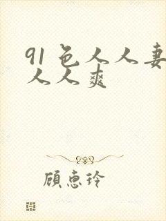 91 色人人妻人人爽