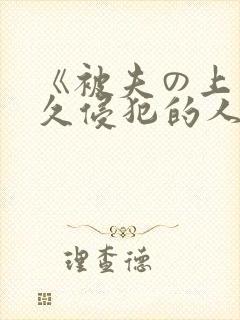 《被夫の上司持久侵犯的人妻