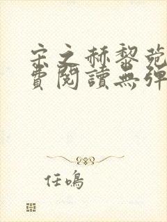 宋之赫黎菀意免费阅读无弹窗笔趣阁