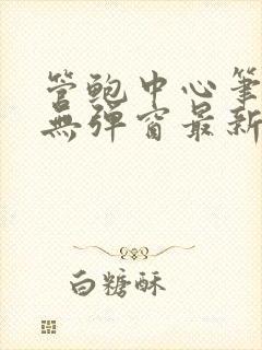 管鲍中心笔趣阁无弹窗最新章节更新