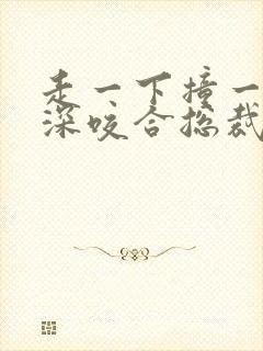 走一下撞一下深深咬合总裁