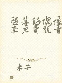 堕落的偶像女友季免费观看全集动漫