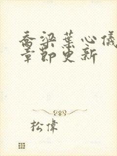 乔梁叶心仪超前章节更新