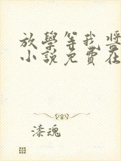 放学等我酱子贝小说免费在线阅读完整版