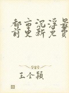 都市沉浮最快超前更新免费