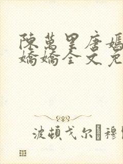 陈万里唐嫣然宋娇娇全文免费阅读阁