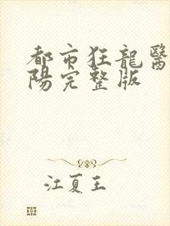 都市狂龙医仙林阳完整版