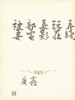 被部长玩弄的人妻电影在线观看