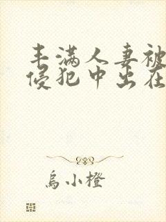 丰满人妻被持续侵犯中出在线