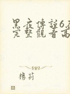 黑夜传说6在线完整观看高清国语