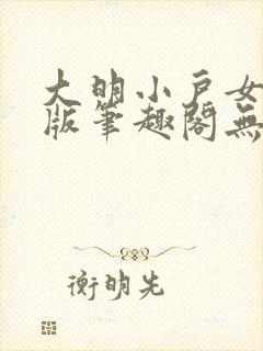 大明小户女无错版笔趣阁无弹窗