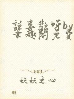 说喜欢呀by哥笔趣阁免费阅读