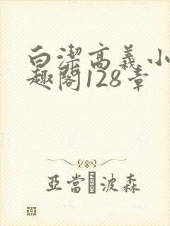 白洁高义小说笔趣阁128章