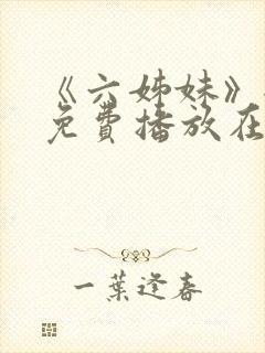 《六姊妹》全集免费播放在线观看第