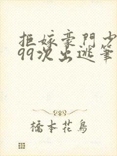 拒嫁豪门少奶奶99次出逃笔趣阁