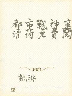 都市战神宁北苏清荷免费阅读