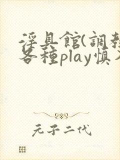 淫具馆(调教,各种play慎入)笔趣阁