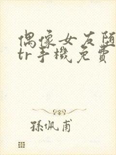 偶像女友堕落ntr手机免费观看