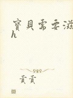 宝贝需要滋润了h