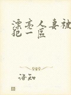 漂亮人妻被公侵犯一区