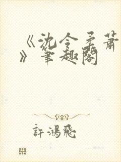 《沈令柔萧清濯》笔趣阁