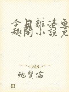 今日离港鱼宰笔趣阁小说免费阅读