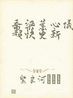 乔梁叶心仪超前超快更新